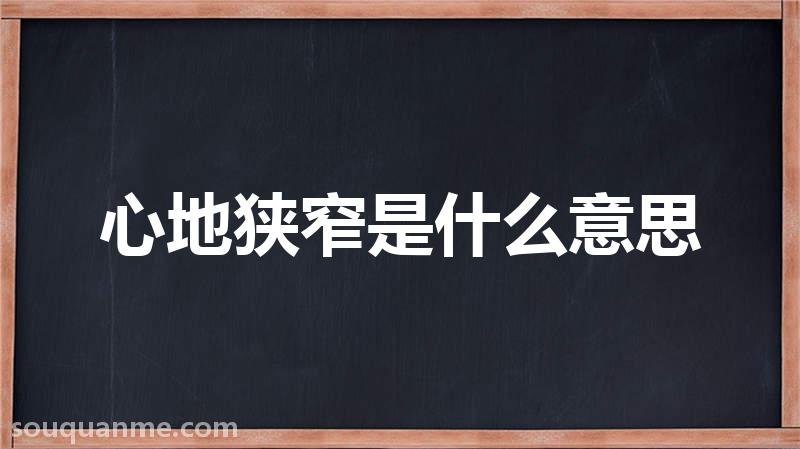 心地狭窄是什么意思 心地狭窄的拼音 心地狭窄的成语解释